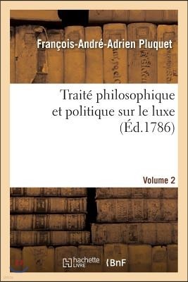 Traité Philosophique Et Politique Sur Le Luxe. Vol. 2