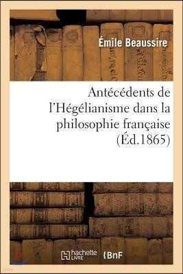 Antécédents de l'Hégélianisme Dans La Philosophie Française. DOM Deschamps, Son Système: Et Son École d'Après Un Manuscrit Et Des Correspondances Inéd