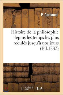 Histoire de la Philosophie Depuis Les Temps Les Plus Recules Jusqu'a Nos Jours: Ouvrage Destine: A Completer Les Excerpta Philosophica D. Thomae (2e E