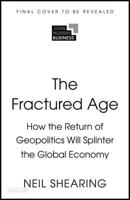 The Fractured Age: How the Return of Geopolitics Will Splinter the Global Economy