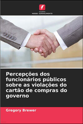 Edicoes Nosso Conhecimento Percepcoes dos funcionarios publicos sobre as violacoes do cartao de compras do governo