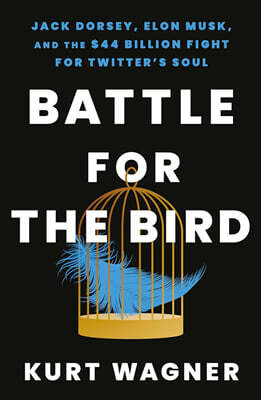 Battle for the Bird: Jack Dorsey, Elon Musk, and the $44 Billion Fight for Twitter's Soul