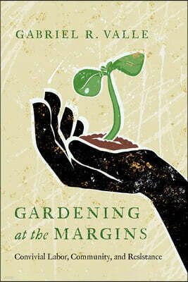 Gardening at the Margins: Convivial Labor, Community, and Resistance