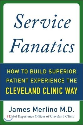 Service Fanatics: How to Build Superior Patient Experience the Cleveland Clinic Way