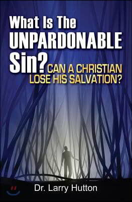 What Is the Unpardonable Sin?: Can a Christian Lose His Salvation?