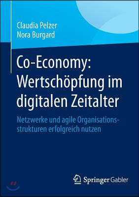 Co-Economy: Wertschopfung Im Digitalen Zeitalter: Netzwerke Und Agile Organisationsstrukturen Erfolgreich Nutzen