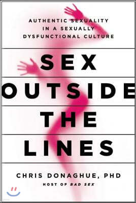 Sex Outside the Lines: Authentic Sexuality in a Sexually Dysfunctional Culture