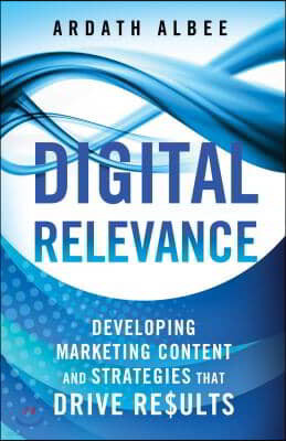 Digital Relevance: Developing Marketing Content and Strategies That Drive Results