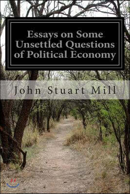 Essays on Some Unsettled Questions of Political Economy