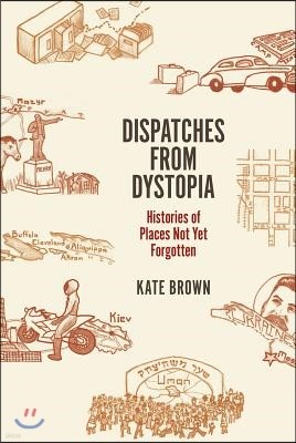 Dispatches from Dystopia: Histories of Places Not Yet Forgotten