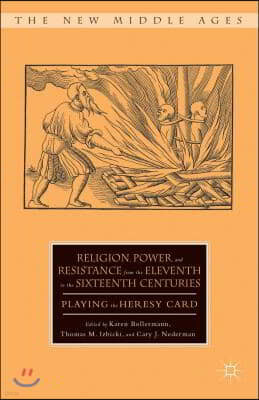 Religion, Power, and Resistance from the Eleventh to the Sixteenth Centuries: Playing the Heresy Card