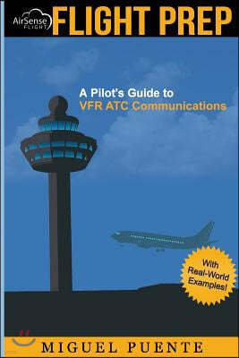 Flight Prep: A Pilot's Guide to Vfr Atc Communications