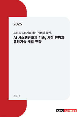 씨에치오얼라이언스(CHO Alliance) 트럼프 2.0 기술패권 경쟁의 중심, 2025년 AI 시스템반도체 기술, 시장 전망과 유망기술 개발 전략