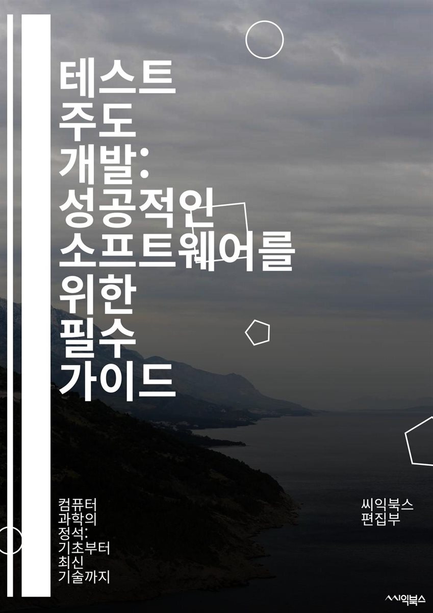 전자책] 테스트 주도 개발: 성공적인 소프트웨어를 위한 필수 가이드 - TDD, 소프트웨어 개발, 테스트, 자동화, 코드 품질,  리팩토링, 애자일, 반복, 피드백, 유닛 테스트, 통합 테스트, 테스트 커버리지, 개발 프로세스, 버 | 씨익북스