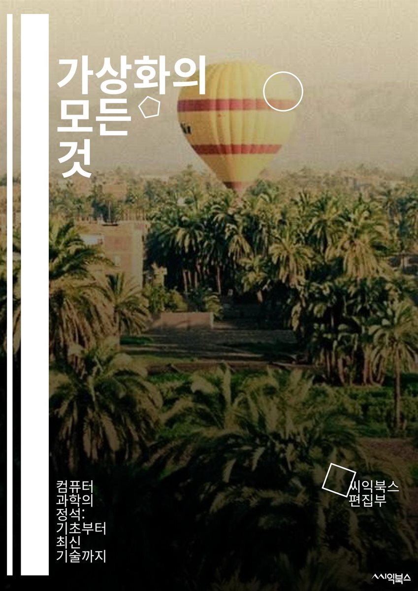 전자책] 가상화의 모든 것 - 가상화, 클라우드 컴퓨팅, 가상 머신, 하이퍼바이저, 컨테이너, VMware, KVM, Hyper-V,  오케스트레이션, 서버 통합, 리소스 관리, 네트워킹, 스토리지, 백업, 복구, 보안, 성능 최적화, 데스크탑 | 씨익북스 편집부 |