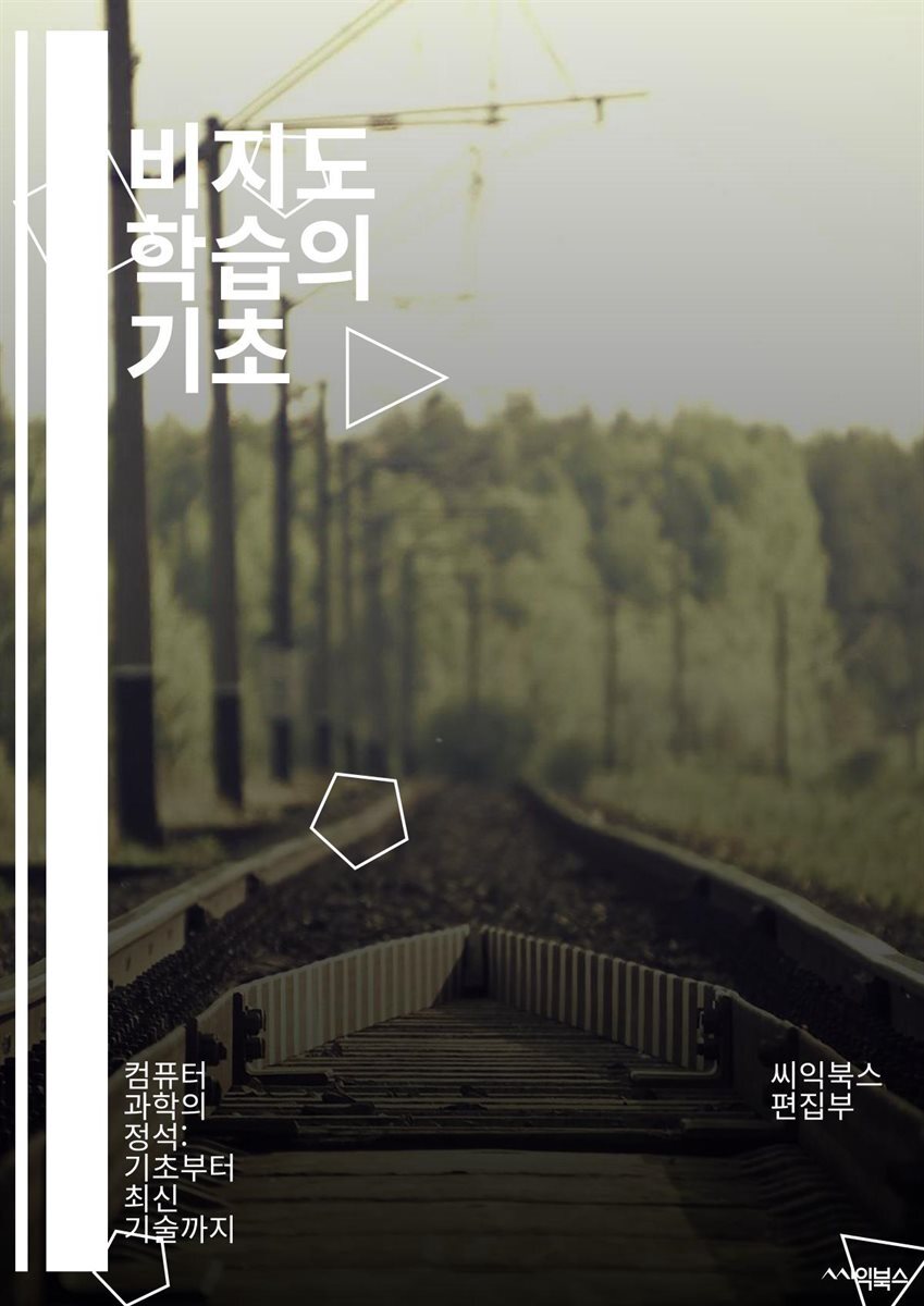 전자책] 비지도 학습의 기초 - 군집화, 차원 축소, PCA, K-평균, DBSCAN, t-SNE, 시각화, 데이터 전처리, 개체  탐지, 이상 탐지, 노이즈 제거, 밀도 기반 군집화, 연관 규칙, 데이터 마이닝, 패턴 인식, 자가 지도