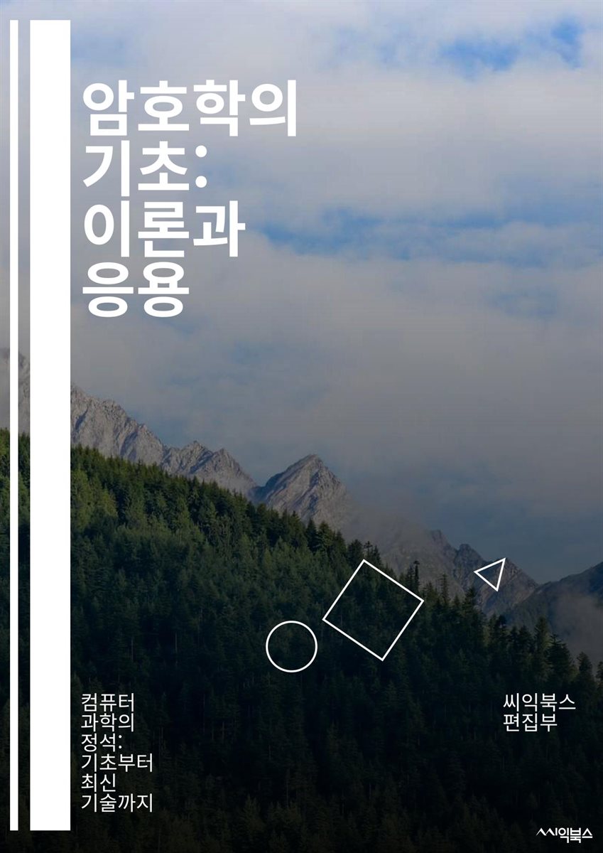 [전자책] 암호학의 기초: 이론과 응용 - 대칭키, 비대칭키, 해시함수, 암호화, 복호화, 키교환, 디지털서명, 전자서명, 블록체인,  SSL, TLS, VPN, RSA, AES, 공개키, 개인키, 난수생성, 암호해독, 공격기법, 키관리, 보안프로 | 씨익북스 편집부 |  ...