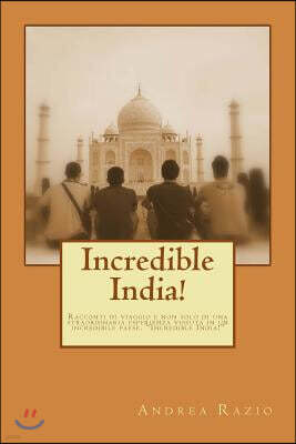 Incredible India!: Racconti di viaggio e non solo di una straordinaria esperienza vissuta in un incredibile paese. "Incredible India!"