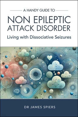 Practice eBooks A Handy Guide to Non Epileptic Attack Disorder: Living with Dissociative Seizures
