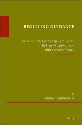 Beguiling Guidance: Zechariah Al??hir?'s Sefer Hamusar, a Hebrew Maq?ma from 16th-Century Yemen