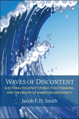 University of Michigan Press Waves of Discontent: Electoral Volatility, Public Policymaking, and the Health of American Democracy