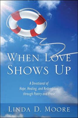 When Love Shows Up: A Devotional of Hope, Healing, and Redemption through Poetry and Prose