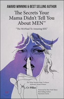 The Secrets Your Mama Didn't Tell You About MEN: The MANual To Amazing Sex