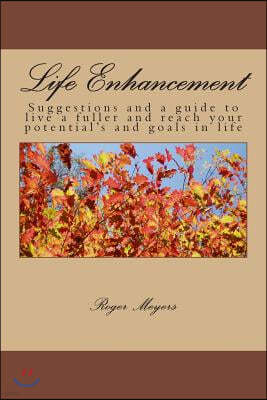 Life Enhancement: Suggestions and a guide to live a fuller and reach your potential's and goals in life