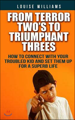 From Terror Two's To Triumphant Threes: How To Connect With Your Troubled Kid And Set Them Up For A Superb Life