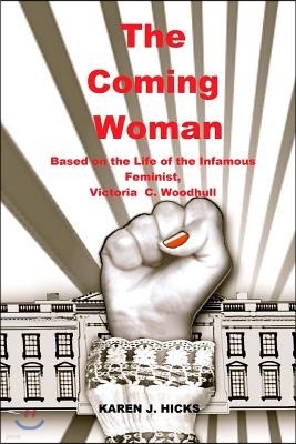 The Coming Woman: A Novel Based on the Life of the Infamous Feminist, Victoria Woodhull