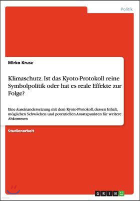 Klimaschutz. Ist das Kyoto-Protokoll reine Symbolpolitik oder hat es reale Effekte zur Folge?: Eine Auseinandersetzung mit dem Kyoto-Protokoll, dessen