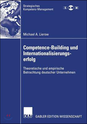 Competence-Building Und Internationalisierungserfolg: Theoretische Und Empirische Betrachtung Deutscher Unternehmen