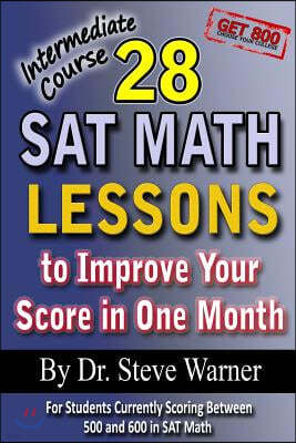 28 SAT Math Lessons to Improve Your Score in One Month - Intermediate Course: For Students Currently Scoring Between 500 and 600 in SAT Math