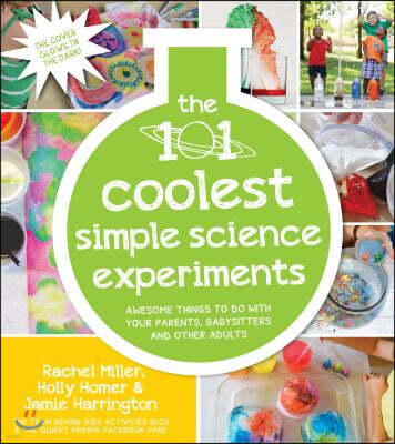 The 101 Coolest Simple Science Experiments: Awesome Things to Do with Your Parents, Babysitters and Other Adults