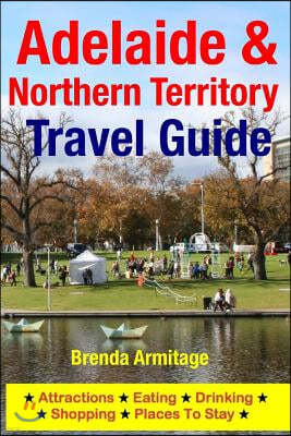 Adelaide & Northern Territory Travel Guide: Attractions, Eating, Drinking, Shopping & Places to Stay