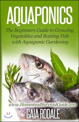 Aquaponics: The Beginners Guide to Growing Vegetables and Raising Fish with Aquaponic Gardening