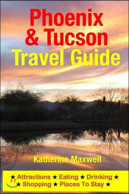 Phoenix & Tucson Travel Guide: Attractions, Eating, Drinking, Shopping & Places To Stay