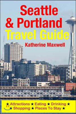 Seattle & Portland Travel Guide: Attractions, Eating, Drinking, Shopping & Places To Stay