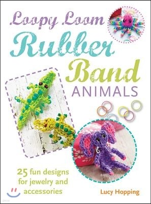 Loopy Loom Rubber Band Animals: 25 Fun Designs for Jewelry and Accessories