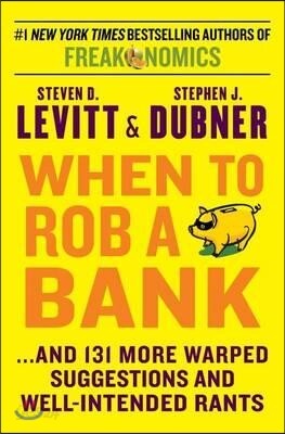 When to Rob a Bank: ...and 131 More Warped Suggestions and Well-Intended Rants
