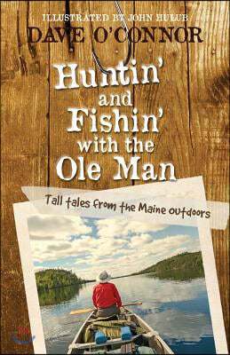 Huntin' and Fishin' with the OLE Man: Tall Tales from the Maine Outdoors