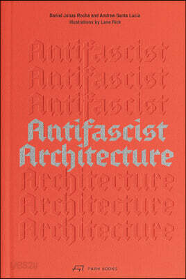 Antifascist Architecture: A Genealogy of Antifascist Architects, Buildings, History, and Theory