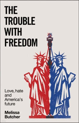 Manchester University Press The Trouble with Freedom: Love, Hate and America's Future