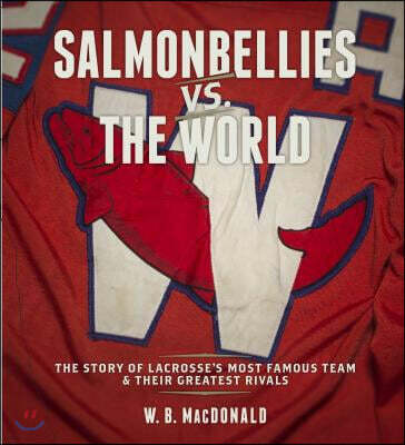 Salmonbellies vs. the World: The Story of Lacrosse's Most Famous Team & Their Greatest Opponents