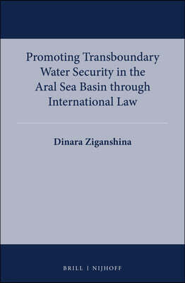 Brill Academic Pub Promoting Transboundary Water Security in the Aral Sea Basin Through International Law