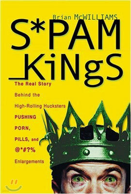 Spam Kings: The Real Story behind the High-Rolling Hucksters Pushing Porn, Pills, and %*@)# Enlargements