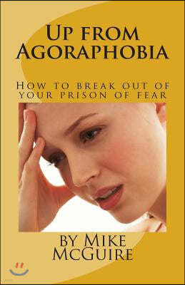 Up from Agoraphobia: How to break out of your prison of fear