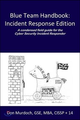 Blue Team Handbook: A Condensed Field Guide for the Cyber Security Incident Responder