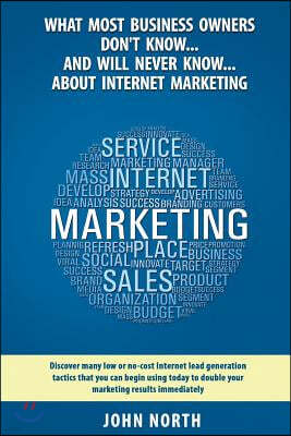 What Most Business Owners Don't Know...And Will Never Know...About Internet Marketing: Discover many low or no-cost internet lead generation tactics