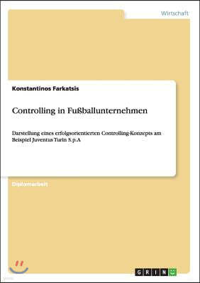 Controlling in Fu?ballunternehmen: Darstellung eines erfolgsorientierten Controlling-Konzepts am Beispiel Juventus Turin S.p.A